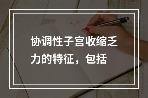 协调性子宫收缩乏力的特征，包括