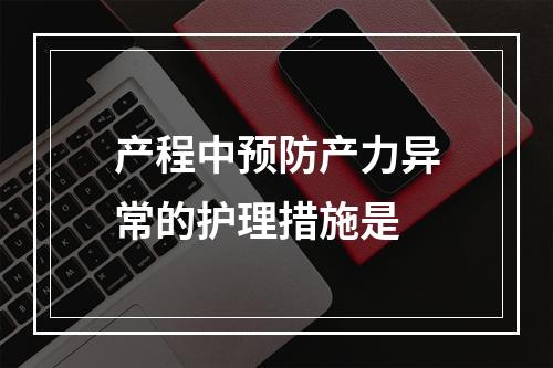 产程中预防产力异常的护理措施是