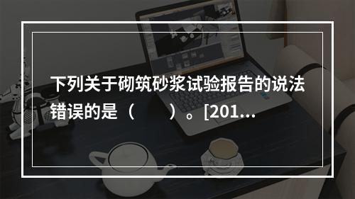 下列关于砌筑砂浆试验报告的说法错误的是（　　）。[2012