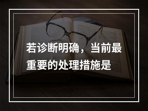 若诊断明确，当前最重要的处理措施是