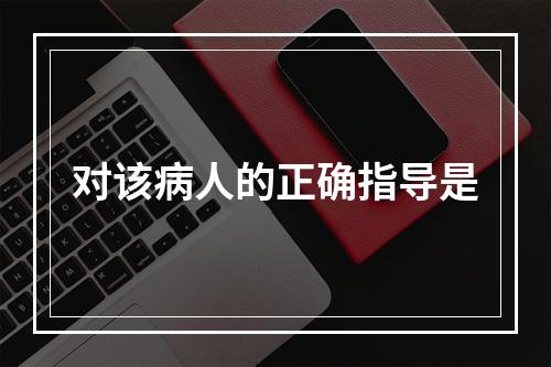 对该病人的正确指导是