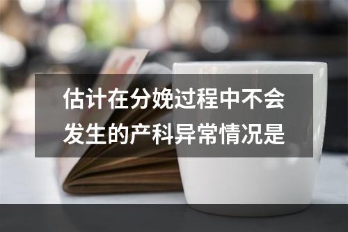 估计在分娩过程中不会发生的产科异常情况是