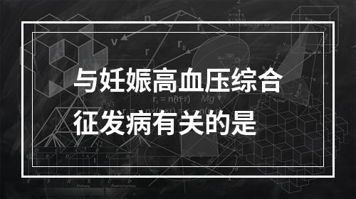 与妊娠高血压综合征发病有关的是