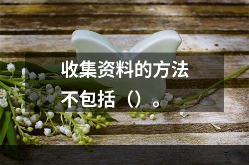 收集资料的方法不包括（）。