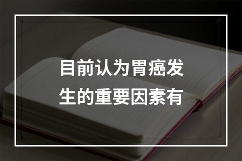 目前认为胃癌发生的重要因素有