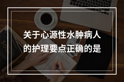 关于心源性水肿病人的护理要点正确的是