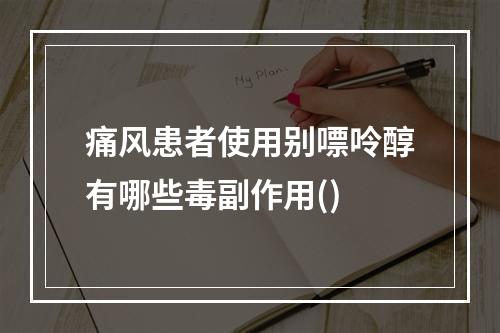 痛风患者使用别嘌呤醇有哪些毒副作用()