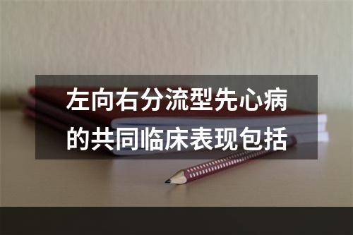 左向右分流型先心病的共同临床表现包括