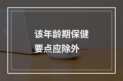 该年龄期保健要点应除外