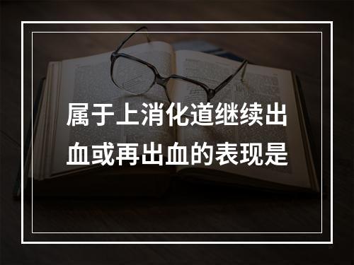 属于上消化道继续出血或再出血的表现是