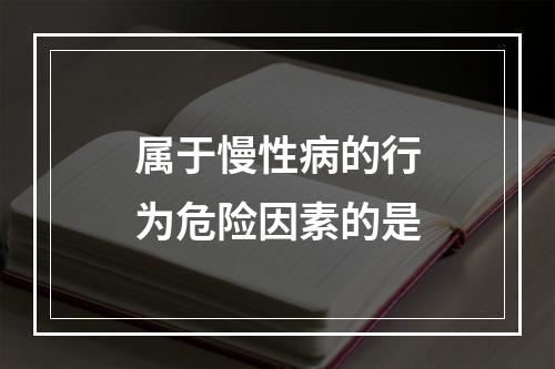 属于慢性病的行为危险因素的是