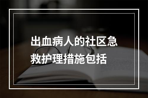 出血病人的社区急救护理措施包括