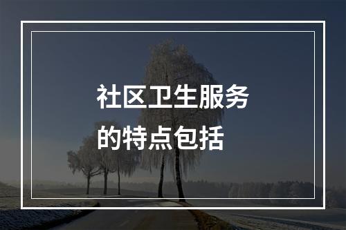 社区卫生服务的特点包括