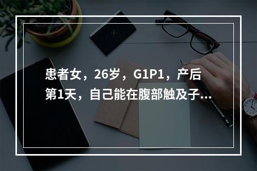 患者女，26岁，G1P1，产后第1天，自己能在腹部触及子宫，