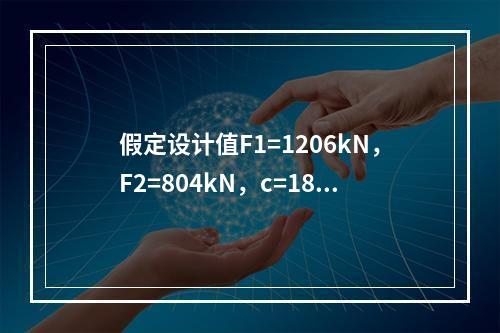 假定设计值F1=1206kN，F2=804kN，c=1800