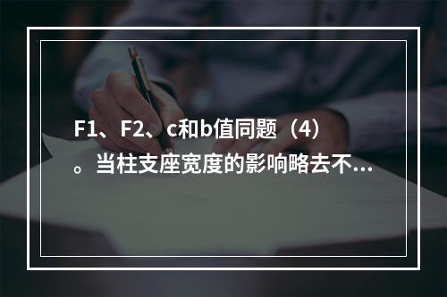 F1、F2、c和b值同题（4）。当柱支座宽度的影响略去不计时