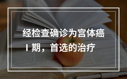 经检查确诊为宫体癌Ⅰ期，首选的治疗