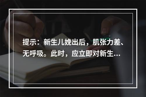 提示：新生儿娩出后，肌张力差、无呼吸。此时，应立即对新生儿进