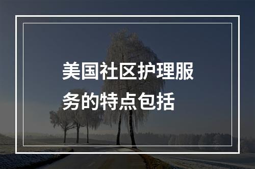 美国社区护理服务的特点包括