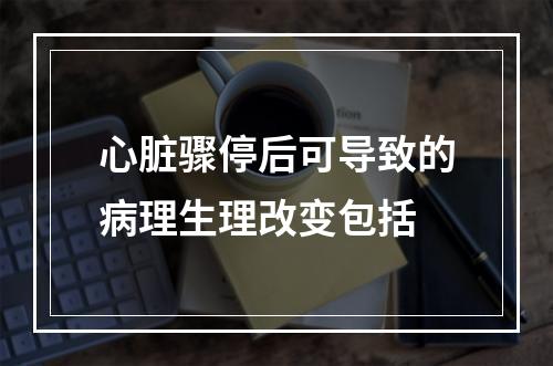 心脏骤停后可导致的病理生理改变包括