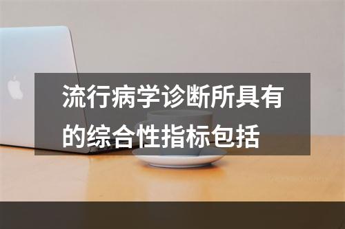 流行病学诊断所具有的综合性指标包括