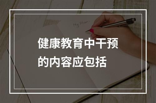 健康教育中干预的内容应包括