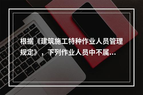 根据《建筑施工特种作业人员管理规定》，下列作业人员中不属于特