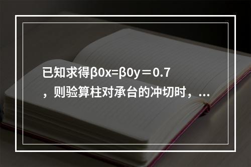 已知求得β0x=β0y＝0.7，则验算柱对承台的冲切时，承台