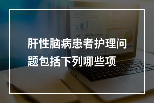 肝性脑病患者护理问题包括下列哪些项