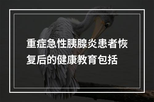 重症急性胰腺炎患者恢复后的健康教育包括