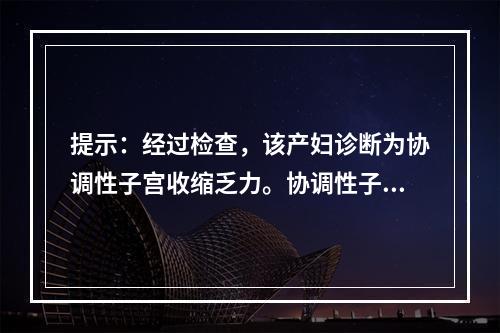 提示：经过检查，该产妇诊断为协调性子宫收缩乏力。协调性子宫收