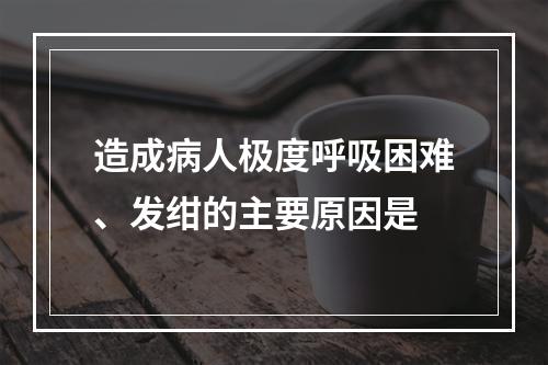 造成病人极度呼吸困难、发绀的主要原因是