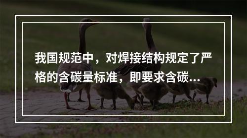 我国规范中，对焊接结构规定了严格的含碳量标准，即要求含碳量