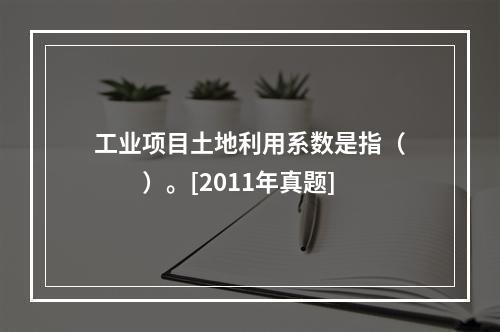 工业项目土地利用系数是指（　　）。[2011年真题]