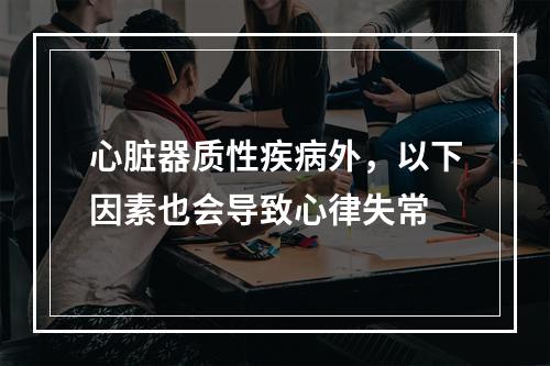 心脏器质性疾病外，以下因素也会导致心律失常