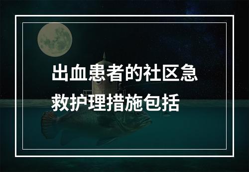 出血患者的社区急救护理措施包括