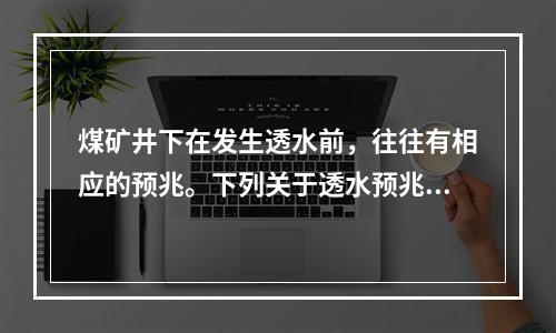 煤矿井下在发生透水前，往往有相应的预兆。下列关于透水预兆的说