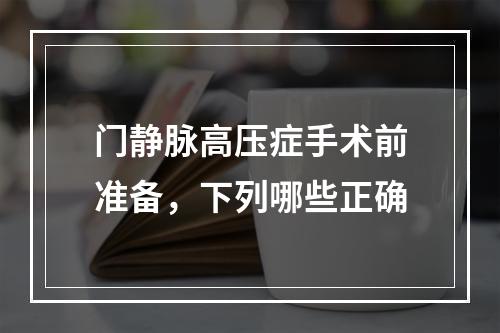 门静脉高压症手术前准备，下列哪些正确