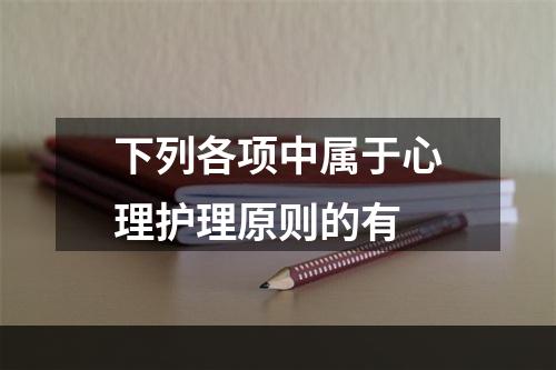 下列各项中属于心理护理原则的有