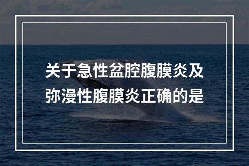 关于急性盆腔腹膜炎及弥漫性腹膜炎正确的是