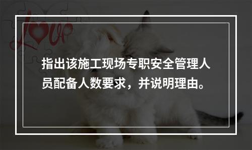 指出该施工现场专职安全管理人员配备人数要求，并说明理由。