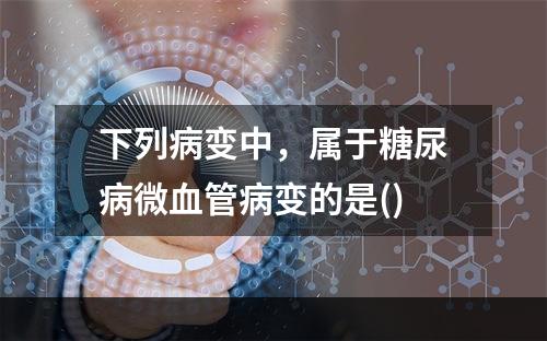 下列病变中，属于糖尿病微血管病变的是()