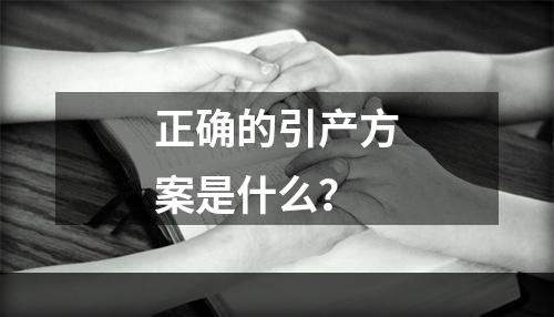 正确的引产方案是什么？