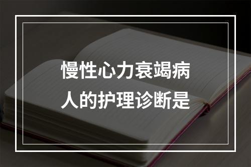 慢性心力衰竭病人的护理诊断是