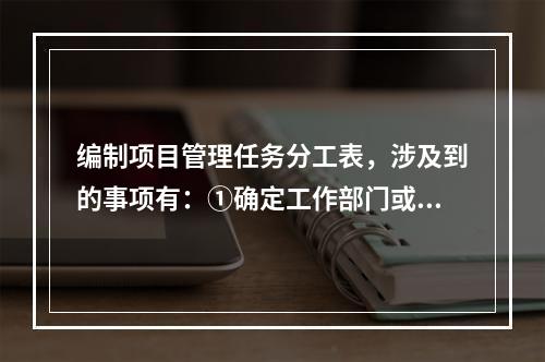 编制项目管理任务分工表，涉及到的事项有：①确定工作部门或个人