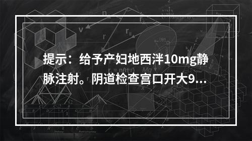 提示：给予产妇地西泮10mg静脉注射。阴道检查宫口开大9cm