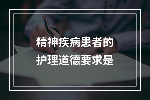 精神疾病患者的护理道德要求是