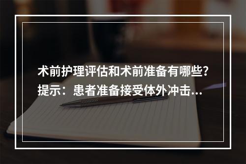 术前护理评估和术前准备有哪些？提示：患者准备接受体外冲击波碎