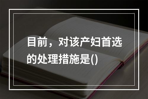 目前，对该产妇首选的处理措施是()