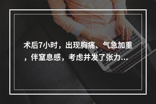 术后7小时，出现胸痛、气急加重，伴窒息感，考虑并发了张力性气